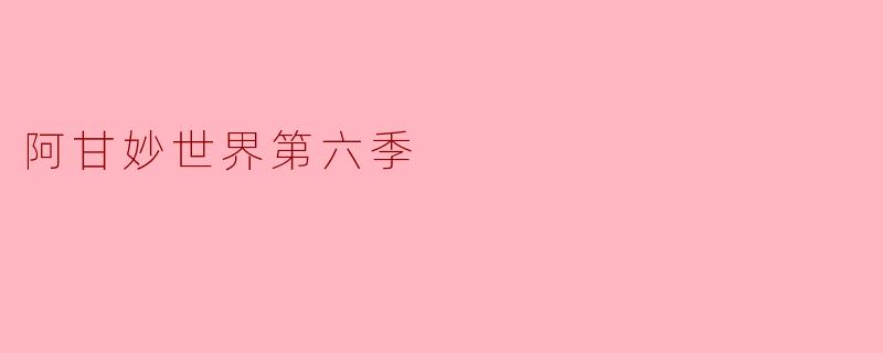 阿甘妙世界第六季