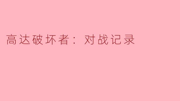 高达破坏者：对战记录有什么特别之处？**