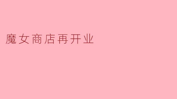 魔女商店再开业:神秘与奇迹的再度交融
