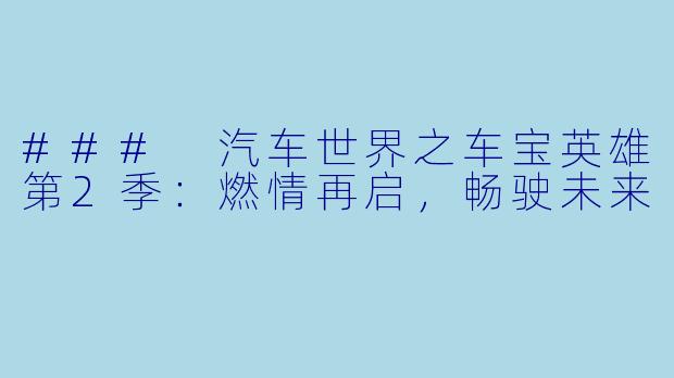 ### 汽车世界之车宝英雄第2季:燃情再启,畅驶未来