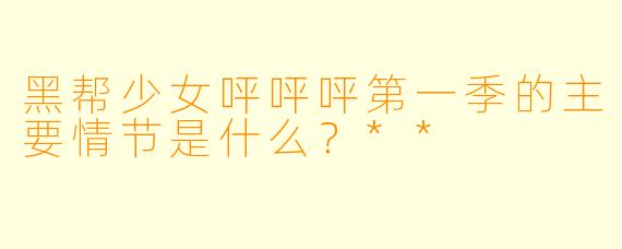 黑帮少女呯呯呯第一季的主要情节是什么?**