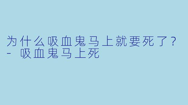 为什么吸血鬼马上就要死了？-吸血鬼马上死