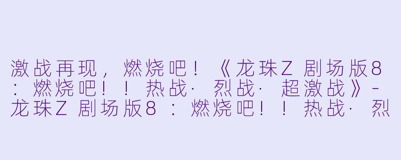 激战再现,燃烧吧!《龙珠Z剧场版8:燃烧吧!!热战·烈战·超激战》