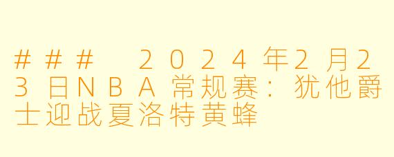 ### 2024年2月23日NBA常规赛：犹他爵士迎战夏洛特黄蜂
