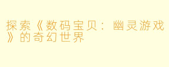 探索《数码宝贝：幽灵游戏》的奇幻世界