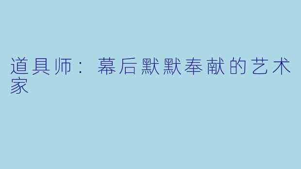 道具师：幕后默默奉献的艺术家