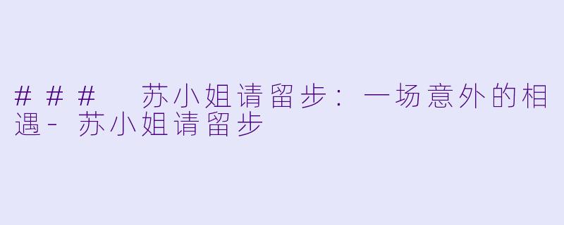 ### 苏小姐请留步：一场意外的相遇-苏小姐请留步