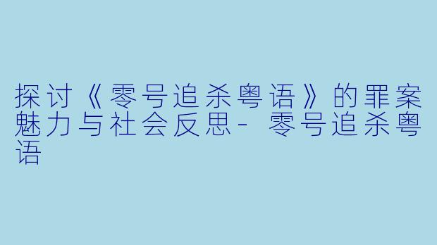 探讨《零号追杀粤语》的罪案魅力与社会反思-零号追杀粤语