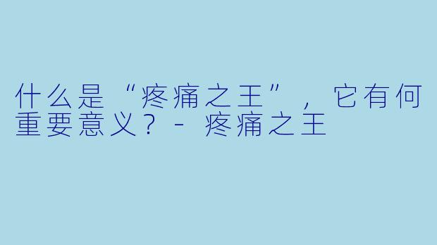 什么是“疼痛之王”，它有何重要意义？-疼痛之王