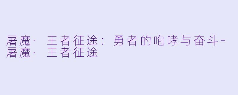 屠魔·王者征途:勇者的咆哮与奋斗
