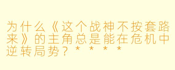为什么《这个战神不按套路来》的主角总是能在危机中逆转局势?****