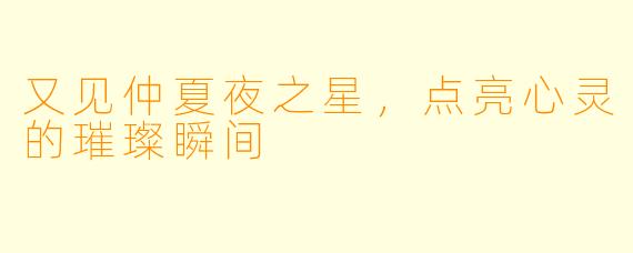 又见仲夏夜之星，点亮心灵的璀璨瞬间