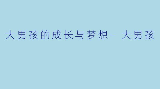 大男孩的成长与梦想