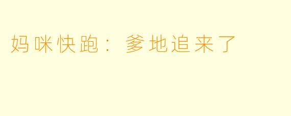 妈咪快跑：爹地追来了