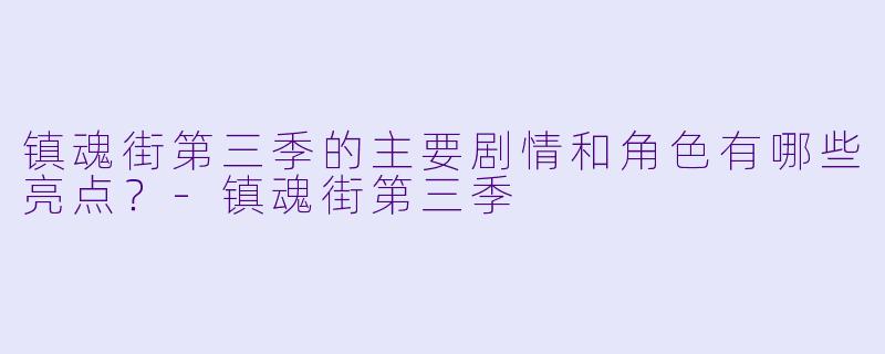 镇魂街第三季的主要剧情和角色有哪些亮点？