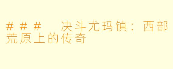 ### 决斗尤玛镇：西部荒原上的传奇