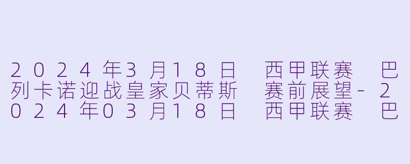 2024年3月18日 西甲联赛 巴列卡诺迎战皇家贝蒂斯 赛前展望