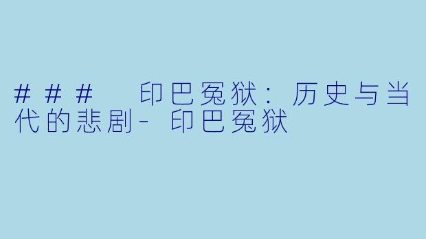 ### 印巴冤狱：历史与当代的悲剧-印巴冤狱