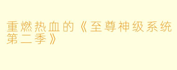 重燃热血的《至尊神级系统第二季》