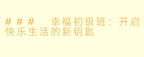 ### 幸福初级班：开启快乐生活的新钥匙