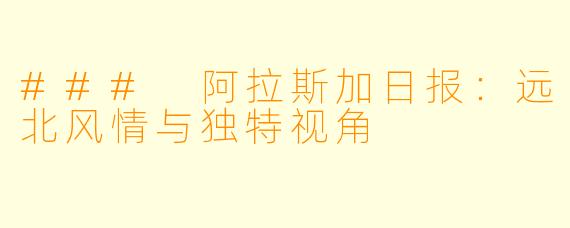 ### 阿拉斯加日报：远北风情与独特视角
