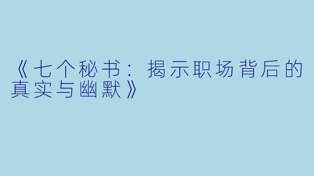 《七个秘书：揭示职场背后的真实与幽默》