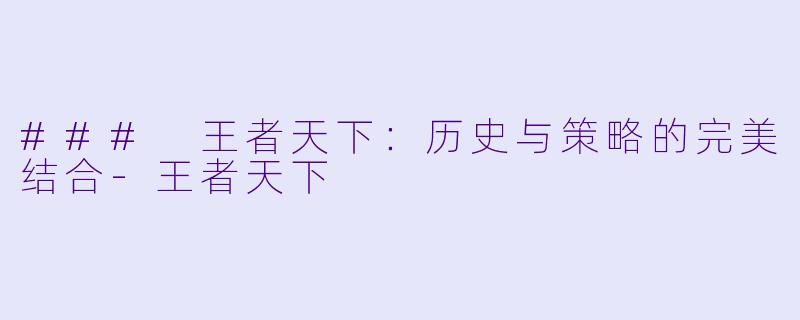 ### 王者天下：历史与策略的完美结合-王者天下