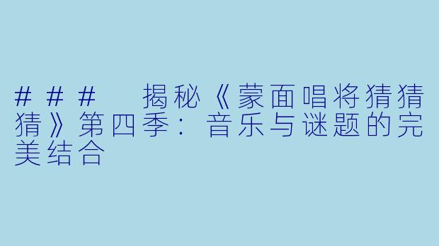 ### 揭秘《蒙面唱将猜猜猜》第四季：音乐与谜题的完美结合