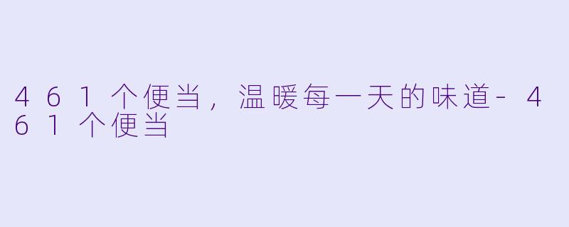 461个便当，温暖每一天的味道-461个便当
