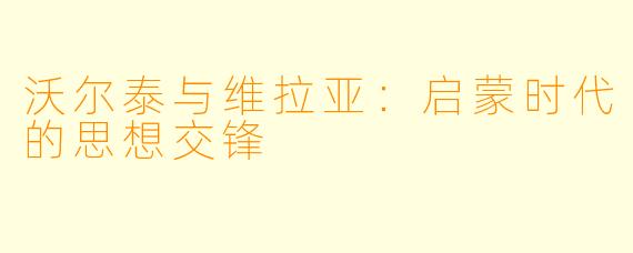 沃尔泰与维拉亚：启蒙时代的思想交锋