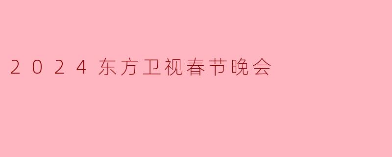 2024东方卫视春节晚会