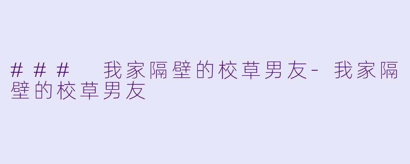 ### 我家隔壁的校草男友-我家隔壁的校草男友