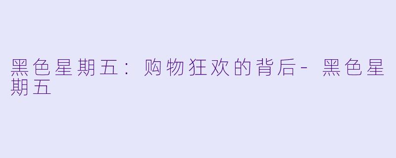 黑色星期五：购物狂欢的背后-黑色星期五
