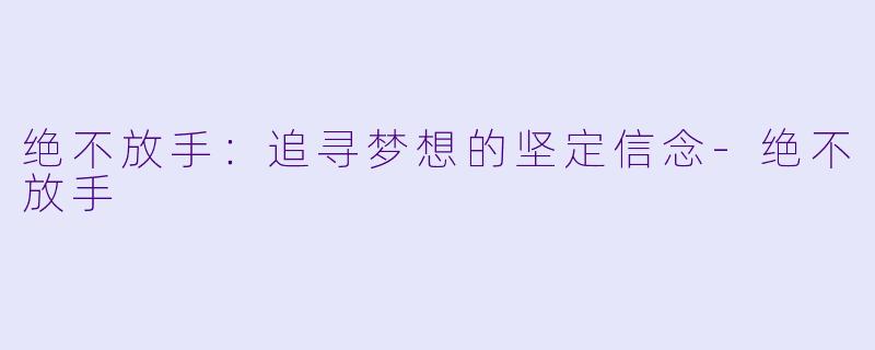 绝不放手：追寻梦想的坚定信念-绝不放手