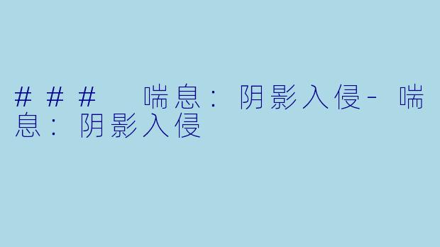 ### 喘息：阴影入侵-喘息：阴影入侵