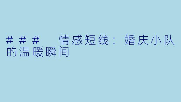 ### 情感短线：婚庆小队的温暖瞬间