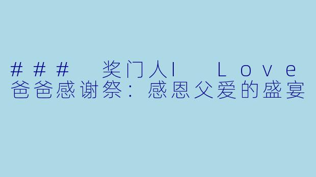 ### 奖门人I Love爸爸感谢祭：感恩父爱的盛宴