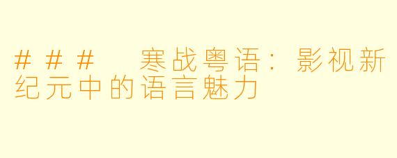 ### 寒战粤语：影视新纪元中的语言魅力