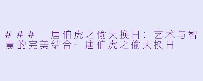 ### 唐伯虎之偷天换日：艺术与智慧的完美结合-唐伯虎之偷天换日