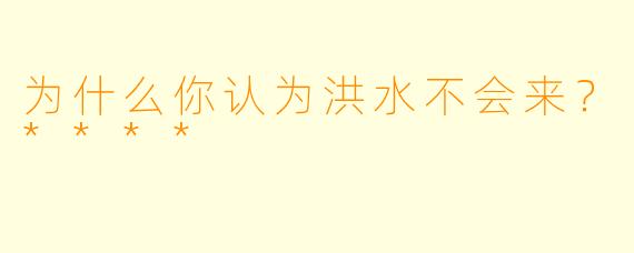 为什么你认为洪水不会来？****