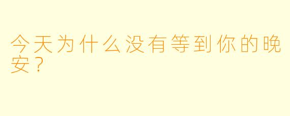 今天为什么没有等到你的晚安？  