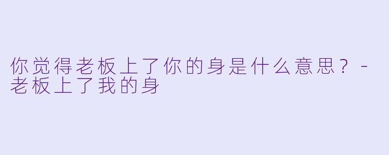 你觉得老板上了你的身是什么意思？