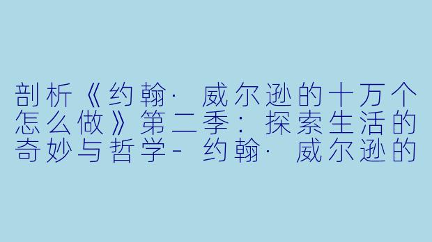 剖析《约翰·威尔逊的十万个怎么做》第二季：探索生活的奇妙与哲学-约翰·威尔逊的十万个怎么做第二季