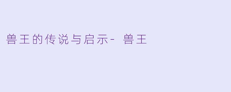 兽王的传说与启示