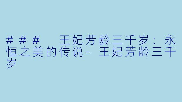 ### 王妃芳龄三千岁：永恒之美的传说