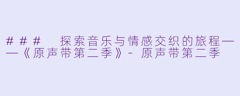 ### 探索音乐与情感交织的旅程——《原声带第二季》