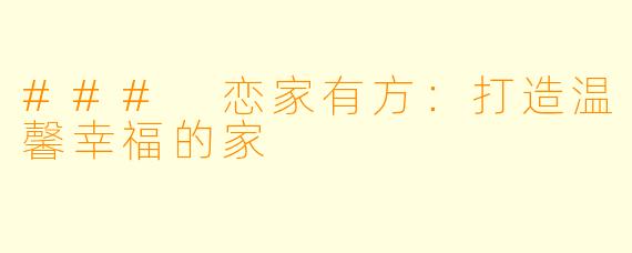 ### 恋家有方：打造温馨幸福的家