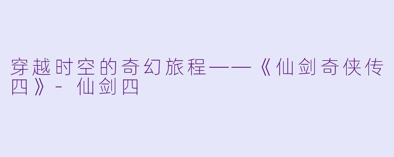 穿越时空的奇幻旅程——《仙剑奇侠传四》-仙剑四