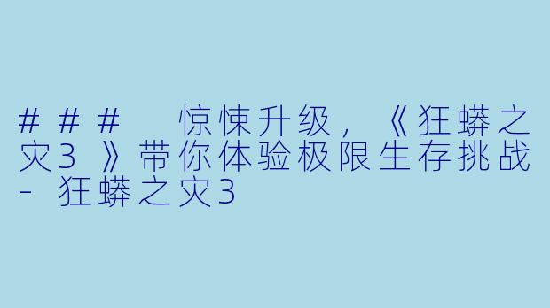 ### 惊悚升级，《狂蟒之灾3》带你体验极限生存挑战-狂蟒之灾3