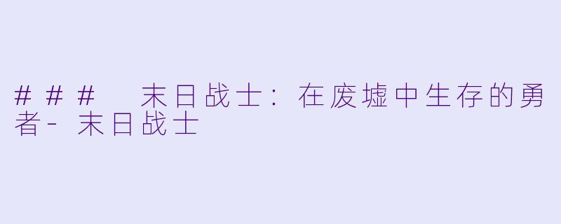 ### 末日战士:在废墟中生存的勇者